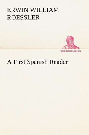 A First Spanish Reader de Erwin W. (Erwin William) Roessler