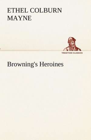 Browning's Heroines de Ethel Colburn Mayne