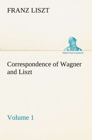 Correspondence of Wagner and Liszt - Volume 1 de Franz Liszt