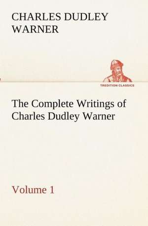 The Complete Writings of Charles Dudley Warner - Volume 1 de Charles Dudley Warner