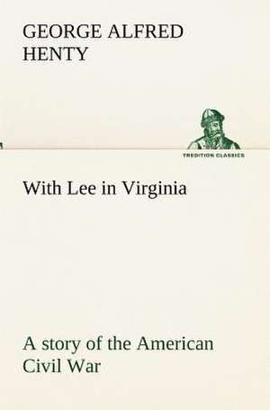 With Lee in Virginia: A Story of the American Civil War de G. A. (George Alfred) Henty