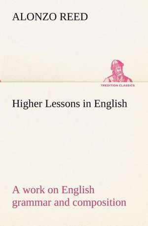 Higher Lessons in English a Work on English Grammar and Composition: With General a de Alonzo Reed