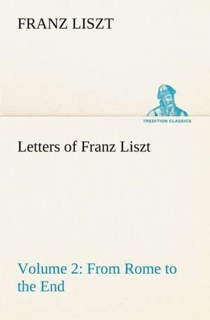 Letters of Franz Liszt -- Volume 2 from Rome to the End de Franz Liszt