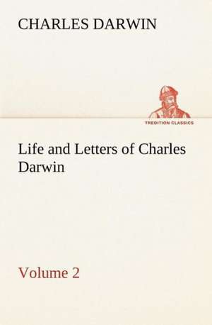 Life and Letters of Charles Darwin - Volume 2 de Charles Darwin