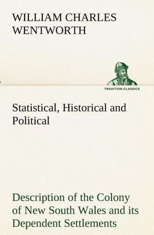 Statistical, Historical and Political Description of the Colony of New South Wales and Its Dependent Settlements: With Genera de William Charles Wentworth