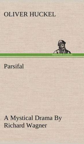 Parsifal a Mystical Drama by Richard Wagner Retold in the Spirit of the Bayreuth Interpretation: Couplets Quips de OLIVER HUCKEL