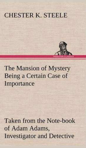 The Mansion of Mystery Being a Certain Case of Importance, Taken from the Note-Book of Adam Adams, Investigator and Detective: A Story of Australian Life de Chester K. Steele