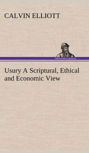 Usury a Scriptural, Ethical and Economic View: A Story of Australian Life de Calvin Elliott