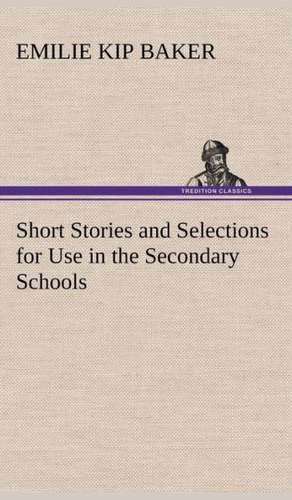 Short Stories and Selections for Use in the Secondary Schools de Emilie Kip Baker