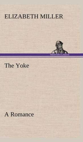 The Yoke a Romance of the Days When the Lord Redeemed the Children of Israel from the Bondage of Egypt: Years of Travel as a Virtuoso de Elizabeth Miller