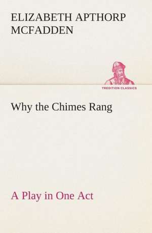 Why the Chimes Rang: A Play in One Act de Elizabeth Apthorp McFadden