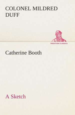 Catherine Booth - A Sketch: A Play in One Act de Colonel Mildred Duff