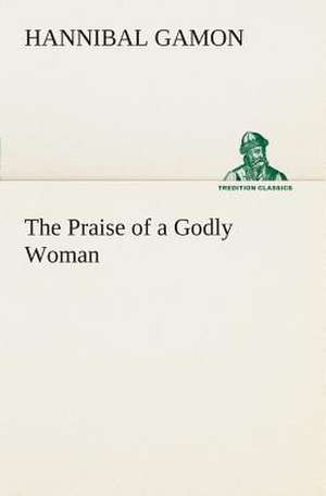 The Praise of a Godly Woman de Hannibal Gamon