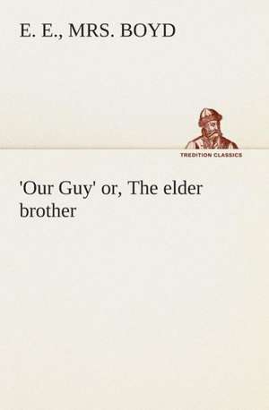 Our Guy' Or, the Elder Brother: Being Episodes in the Life of a Field Battery de E. E. Boyd