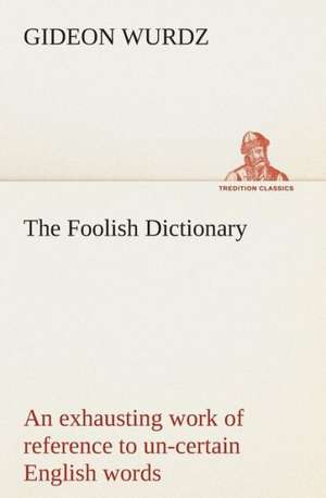 The Foolish Dictionary an Exhausting Work of Reference to Un-Certain English Words, Their Origin, Meaning, Legitimate and Illegitimate Use, Confused B: The Priory Church of St. Bartholomew-The-Great, Smithfield a Short History of the Foundation and a Description of the de Gideon Wurdz