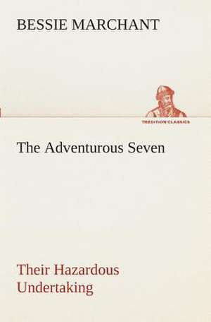 The Adventurous Seven Their Hazardous Undertaking de Bessie Marchant