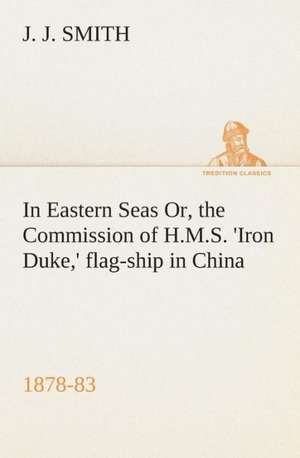 In Eastern Seas Or, the Commission of H.M.S. 'Iron Duke, ' Flag-Ship in China, 1878-83: Word Book of the Romany Or, English Gypsy Language de J. J. Smith