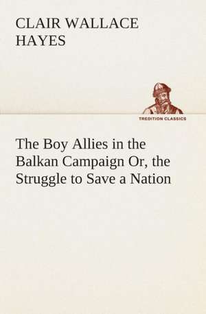 The Boy Allies in the Balkan Campaign Or, the Struggle to Save a Nation de Clair W. (Clair Wallace) Hayes