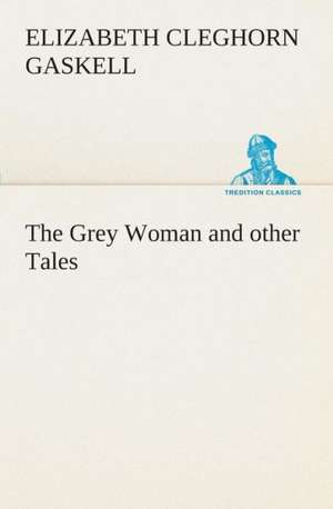 The Grey Woman and Other Tales: What It Brought and What It Taught de Elizabeth Cleghorn Gaskell