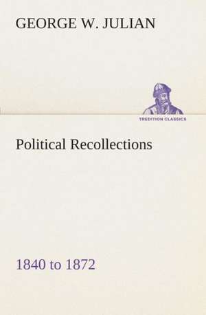 Political Recollections 1840 to 1872 de George W. Julian