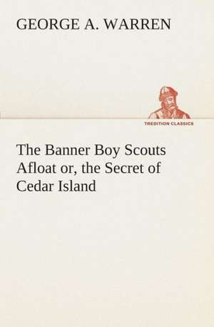 The Banner Boy Scouts Afloat Or, the Secret of Cedar Island: What It Brought and What It Taught de George A. Warren