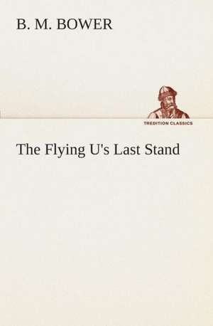 The Flying U's Last Stand de B. M. Bower