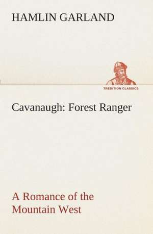 Cavanaugh: Forest Ranger a Romance of the Mountain West de Hamlin Garland