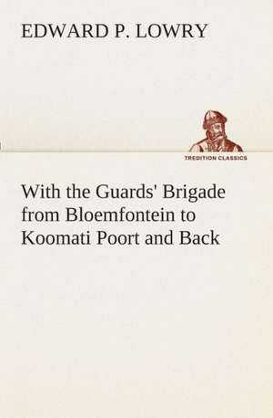 With the Guards' Brigade from Bloemfontein to Koomati Poort and Back de Edward P. Lowry