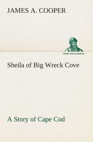 Sheila of Big Wreck Cove a Story of Cape Cod: The End of the Great War de James A. Cooper