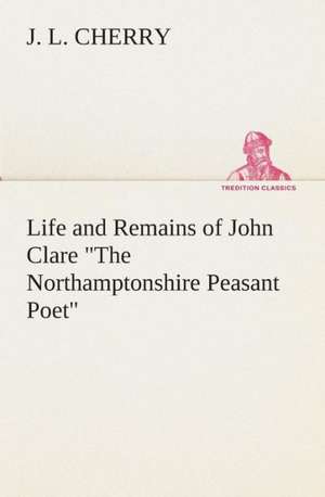 Life and Remains of John Clare the Northamptonshire Peasant Poet: The Antediluvian World de J. L. Cherry