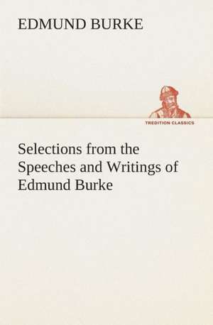 Selections from the Speeches and Writings of Edmund Burke de Edmund Burke