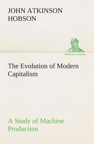 The Evolution of Modern Capitalism a Study of Machine Production: From Marathon to Waterloo de J. A. (John Atkinson) Hobson