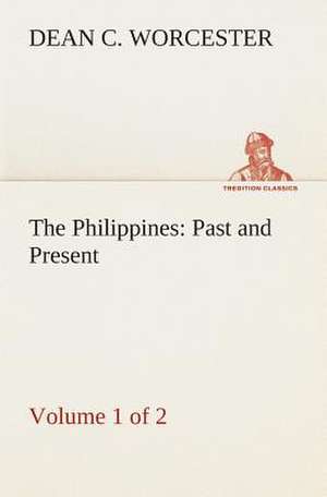 The Philippines: Past and Present (Volume 1 of 2) de Dean C. Worcester