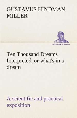 Ten Thousand Dreams Interpreted, or What's in a Dream: A Scientific and Practical Exposition de Gustavus Hindman Miller