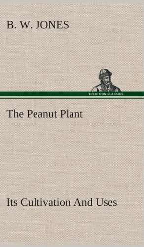 The Peanut Plant Its Cultivation and Uses: A Play in One Act de B. W. Jones