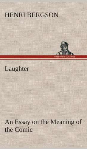 Laughter: An Essay on the Meaning of the Comic de Henri Bergson