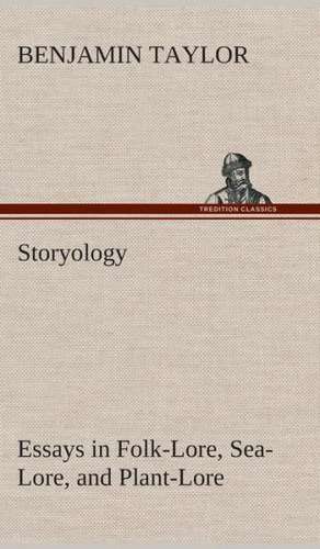 Storyology Essays in Folk-Lore, Sea-Lore, and Plant-Lore de Benjamin Taylor