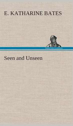 Seen and Unseen de E. Katharine Bates