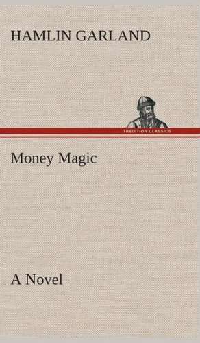 Money Magic a Novel: The Life Story of Col. William F. Cody, Buffalo Bill as Told by His Sister de Hamlin Garland