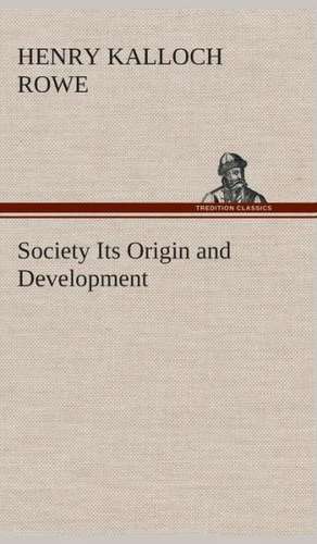 Society Its Origin and Development de Henry Kalloch Rowe