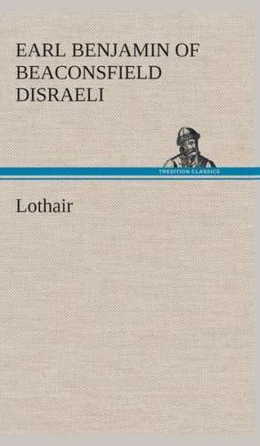 Lothair de Earl of Beaconsfield Benjamin Disraeli