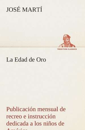 La Edad de Oro: Publicacion Mensual de Recreo E Instruccion Dedicada a Los Ninos de America. de José Martí