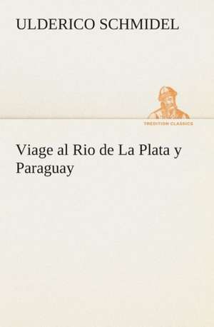 Viage Al Rio de La Plata y Paraguay: I El Loco de Bedlam de Ulderico Schmidel