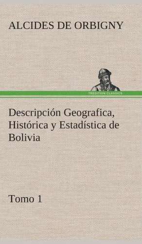 Descripcion Geografica, Historica y Estadistica de Bolivia, Tomo 1.: I El Loco de Bedlam de Alcides de Orbigny