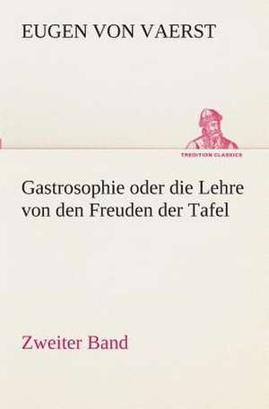 Gastrosophie Oder Die Lehre Von Den Freuden Der Tafel: Gesamtwerk de Eugen von Vaerst