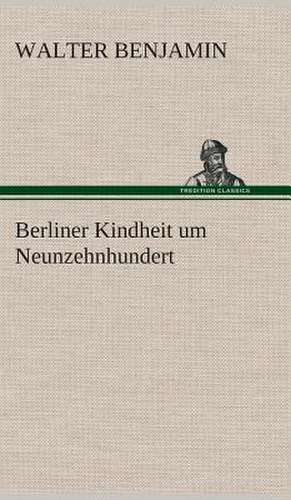 Berliner Kindheit Um Neunzehnhundert: Gesamtwerk de Walter Benjamin