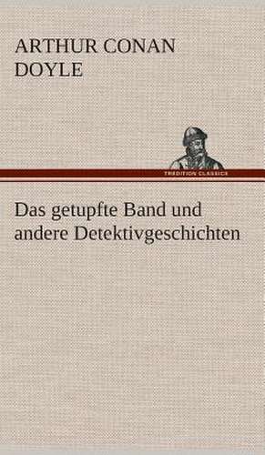 Das Getupfte Band Und Andere Detektivgeschichten: Gesamtwerk de Arthur Conan Doyle