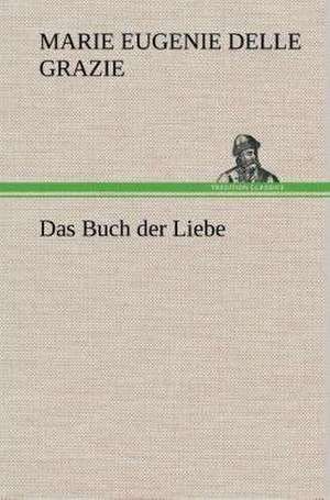 Das Buch Der Liebe: Gesamtwerk de Marie Eugenie Delle Grazie