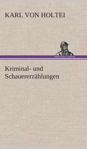 Kriminal- Und Schauererzahlungen: Gesamtwerk de Karl von Holtei