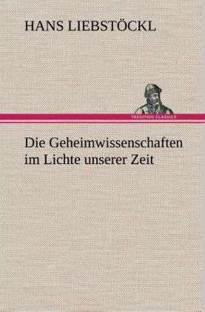 Die Geheimwissenschaften Im Lichte Unserer Zeit: Gesamtwerk de Hans Liebstöckl